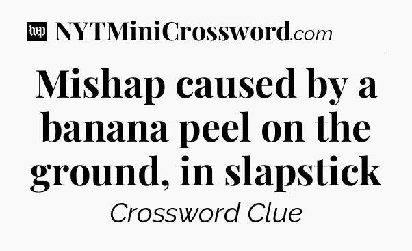 Mishap caused by a banana peel on the ground, in slapstick Crossword Clue