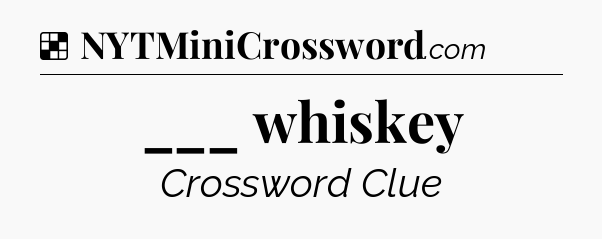 Solution: ___ whiskey - NYT Crossword