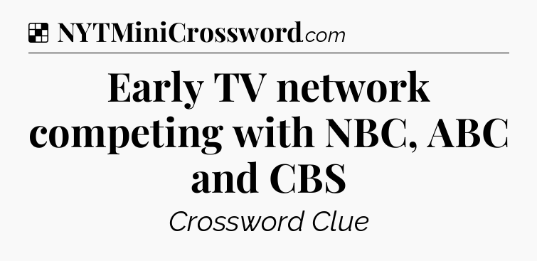 Solution: Early TV network competing with NBC, ABC and CBS - NYT Crossword