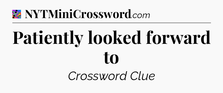 Patiently looked forward to Crossword Clue
