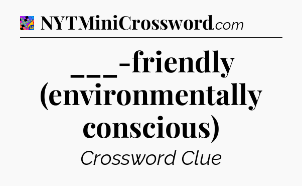 ___-friendly (environmentally conscious) Crossword Clue