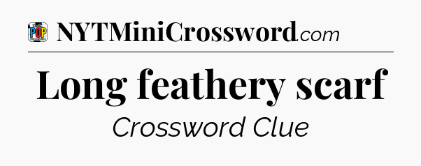 Long feathery scarf Crossword Clue