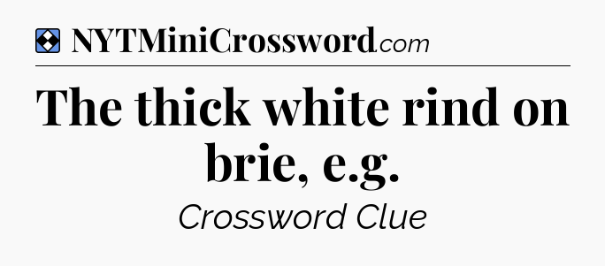 Solution: The thick white rind on brie, e.g - NYT Mini Crossword
