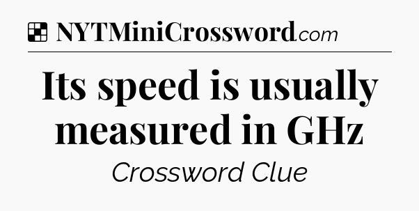 Solution: Its speed is usually measured in GHz - NYT Crossword