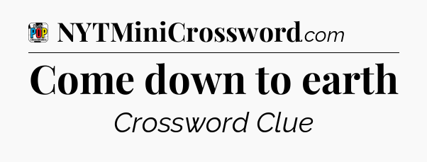 Come down to earth Crossword Clue