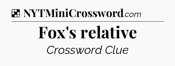 Solution: Fox's relative - NYT Crossword