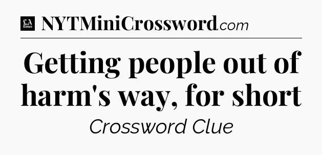 Getting people out of harm's way, for short - LA Times Crossword