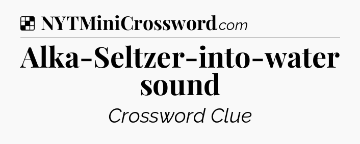 Solution: Alka-Seltzer-into-water sound - NYT Crossword