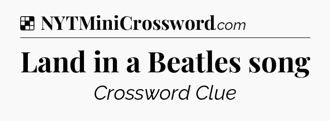 Solution: Land in a Beatles song - NYT Crossword