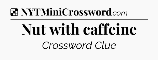 Solution: Nut with caffeine - NYT Crossword