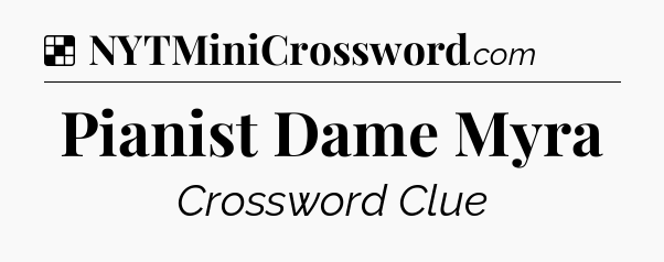 Solution: Pianist Dame Myra - NYT Crossword