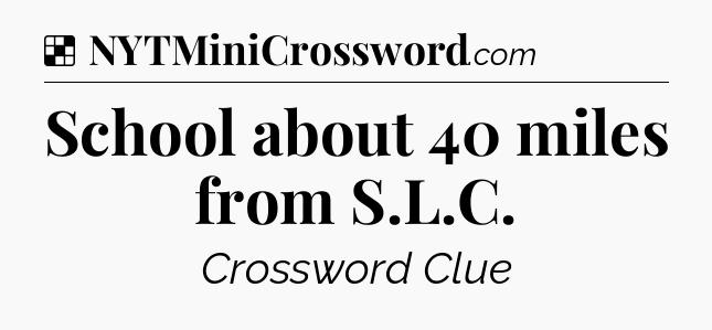 Solution: School about 40 miles from S.L.C - NYT Crossword