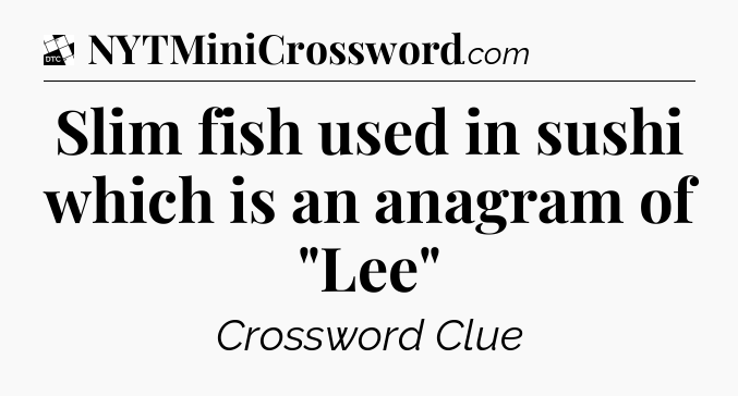 Slim fish used in sushi which is an anagram of 