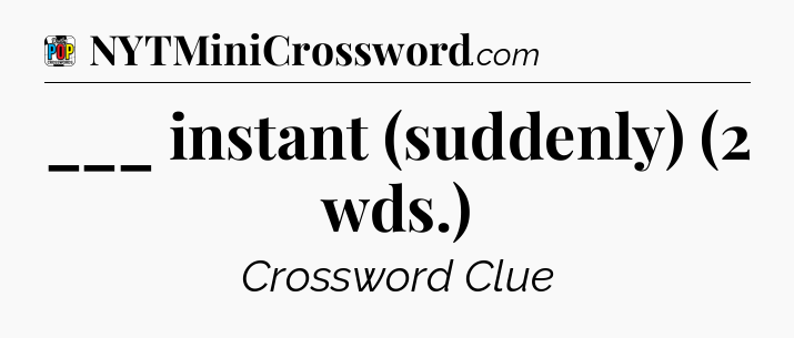 ___ instant (suddenly) (2 wds.) Crossword Clue