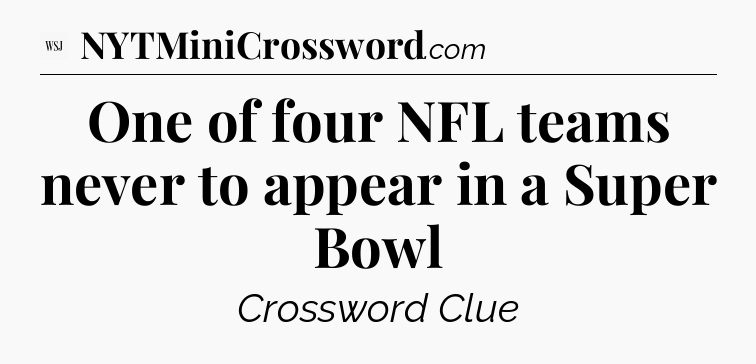 One of four NFL teams never to appear in a Super Bowl - WSJ Crossword