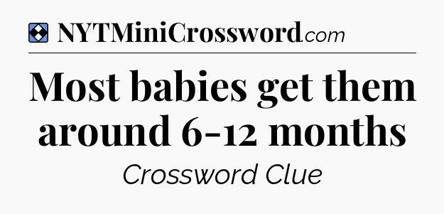 Solution: Most babies get them around 6-12 months - NYT Mini Crossword