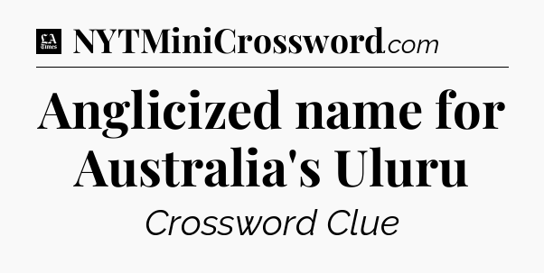 Anglicized name for Australia's Uluru - LA Times Crossword