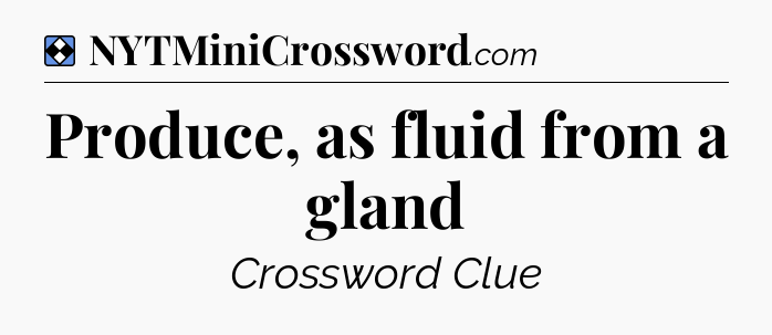 Solution: Produce, as fluid from a gland - NYT Mini Crossword