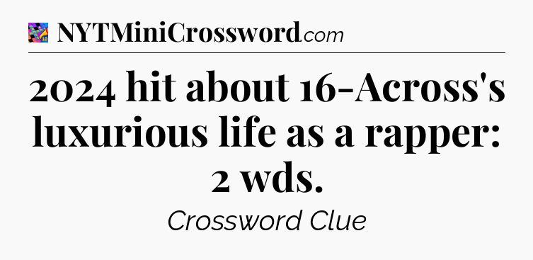 2024 hit about 16-Across's luxurious life as a rapper: 2 wds Crossword Clue