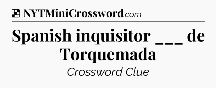 Solution: Spanish inquisitor ___ de Torquemada - NYT Crossword