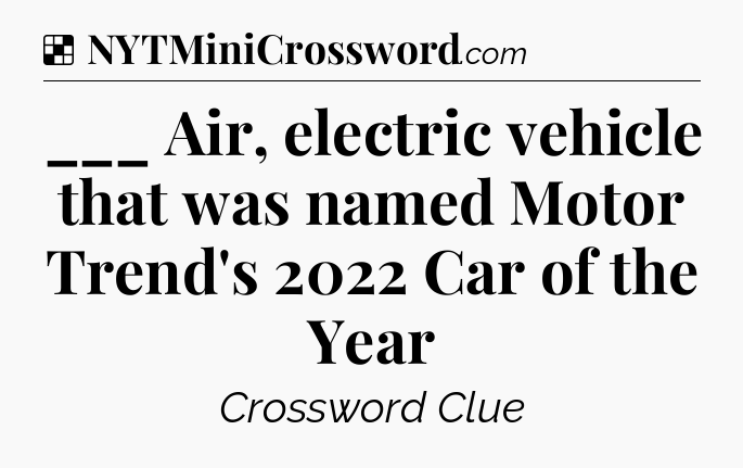 Solution: ___ Air, electric vehicle that was named Motor Trend's 2022 Car of the Year - NYT Crossword