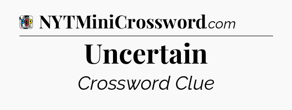 Uncertain Crossword Clue