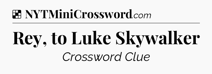 Solution: Rey, to Luke Skywalker - NYT Crossword