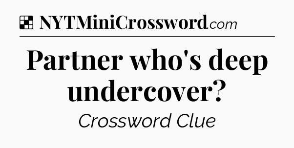 Solution: Partner who's deep undercover - NYT Crossword