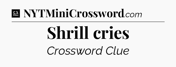 Shrill cries - LA Times Crossword
