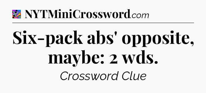 Six-pack abs' opposite, maybe: 2 wds Crossword Clue