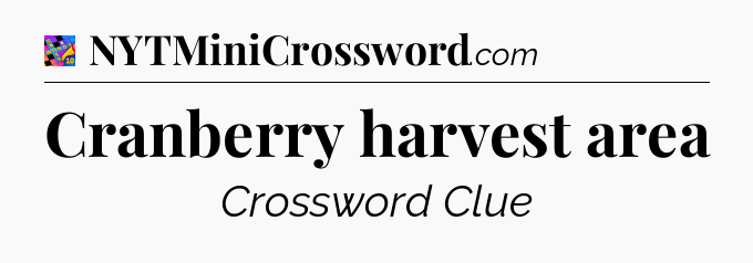 Cranberry harvest area Crossword Clue