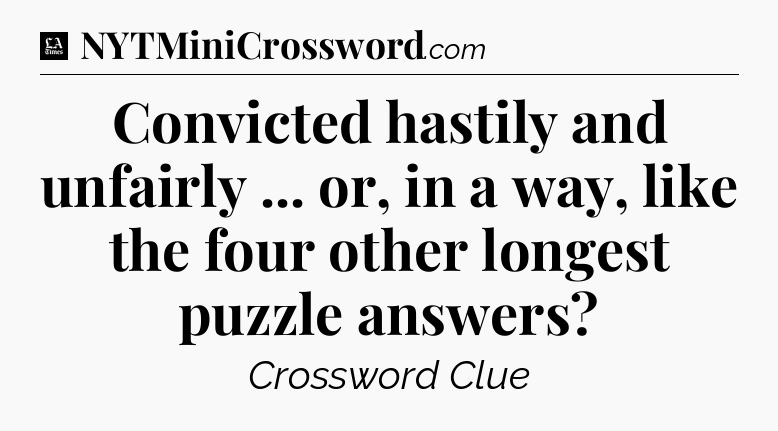 Convicted hastily and unfairly ... or, in a way, like the four other longest puzzle answers - LA Times Crossword