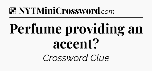 Solution: Perfume providing an accent - NYT Crossword