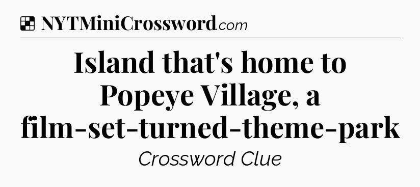 Solution: Island that's home to Popeye Village, a film-set-turned-theme-park - NYT Crossword