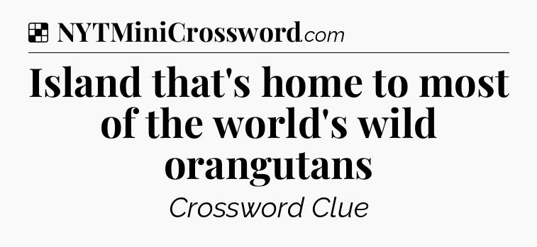 Solution: Island that's home to most of the world's wild orangutans - NYT Crossword