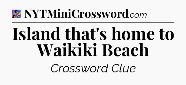 Island that's home to Waikiki Beach Crossword Clue