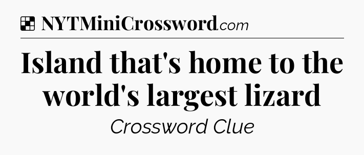 Solution: Island that's home to the world's largest lizard - NYT Crossword