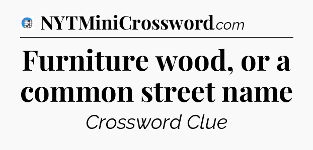 Furniture wood, or a common street name Crossword Clue