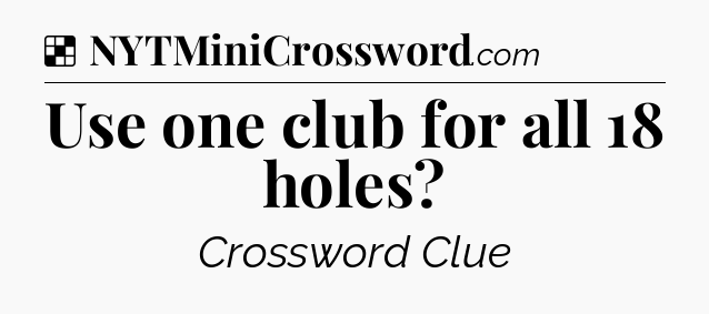 Solution: Use one club for all 18 holes - NYT Crossword