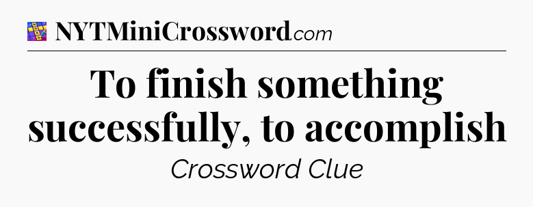 To finish something successfully, to accomplish Codycross