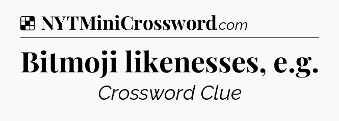 Solution: Bitmoji likenesses, e.g - NYT Crossword