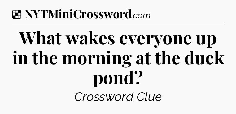 Solution: What wakes everyone up in the morning at the duck pond - NYT Crossword