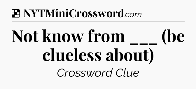 Solution: Not know from ___ (be clueless about) - NYT Crossword