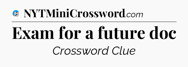 Exam for a future doc Crossword Clue
