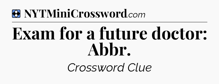 Solution: Exam for a future doctor: Abbr - NYT Mini Crossword