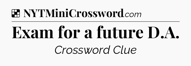 Solution: Exam for a future D.A - NYT Crossword