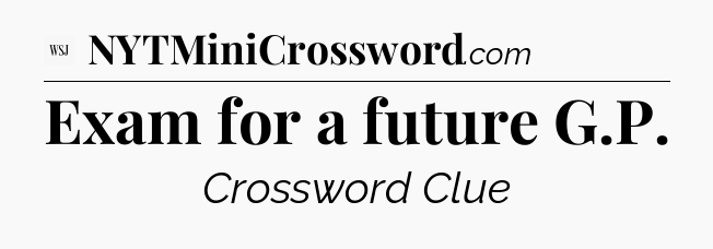 Exam for a future G.P - WSJ Crossword