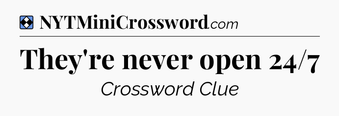 Solution: They're never open 24/7 - NYT Mini Crossword