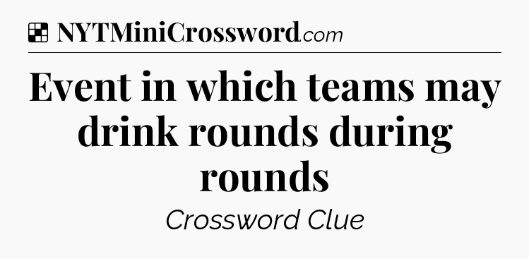 Solution: Event in which teams may drink rounds during rounds - NYT Crossword