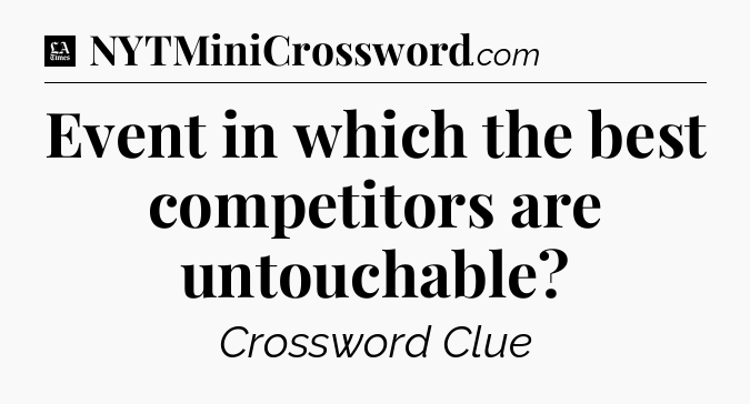 Event in which the best competitors are untouchable - LA Times Crossword
